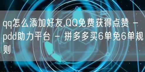 qq怎么添加好友,QQ免费获得点赞 - pdd助力平台 - 拼多多买6单免6单规